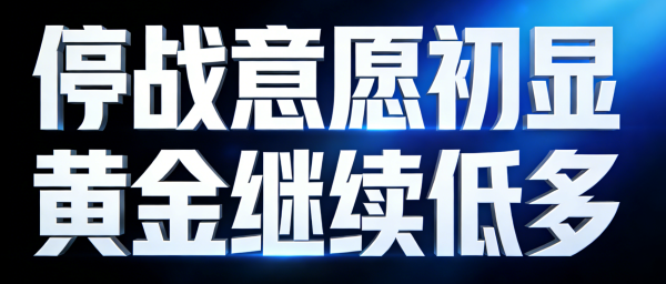 李弈善：停战意愿初显，黄金继续低多！