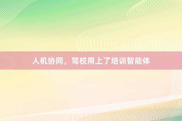 人机协同，驾校用上了培训智能体
