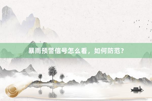 暴雨预警信号怎么看，如何防范？