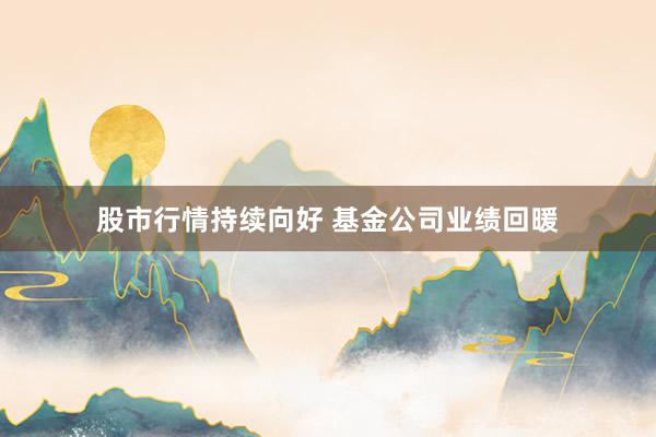 股市行情持续向好 基金公司业绩回暖