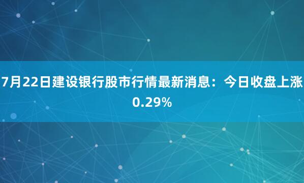 7月22日建设银行股市行情最新消息：今日收盘上涨0.29%