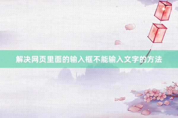 解决网页里面的输入框不能输入文字的方法