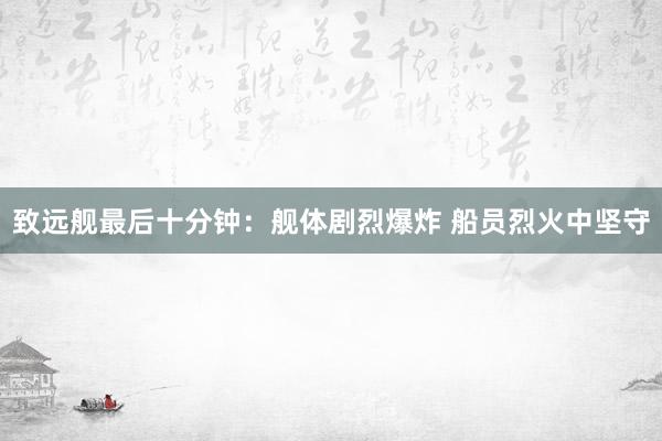 致远舰最后十分钟：舰体剧烈爆炸 船员烈火中坚守