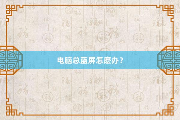 电脑总蓝屏怎麽办？