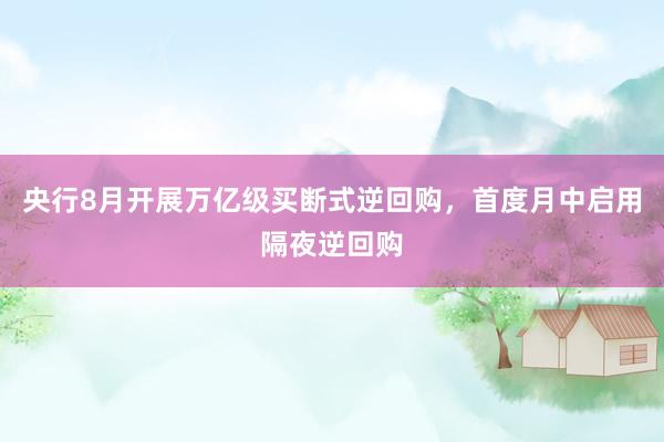 央行8月开展万亿级买断式逆回购，首度月中启用隔夜逆回购