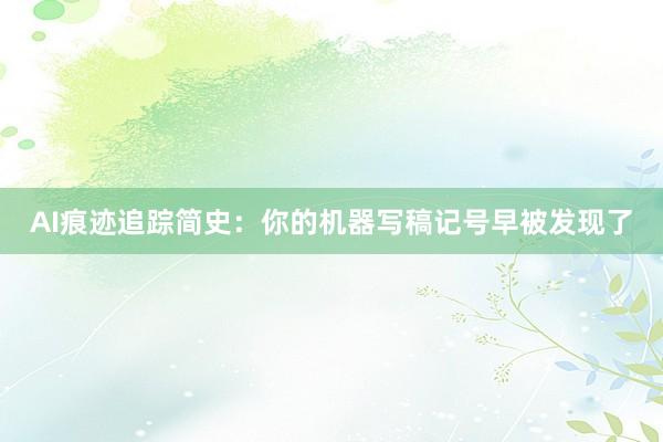 AI痕迹追踪简史：你的机器写稿记号早被发现了