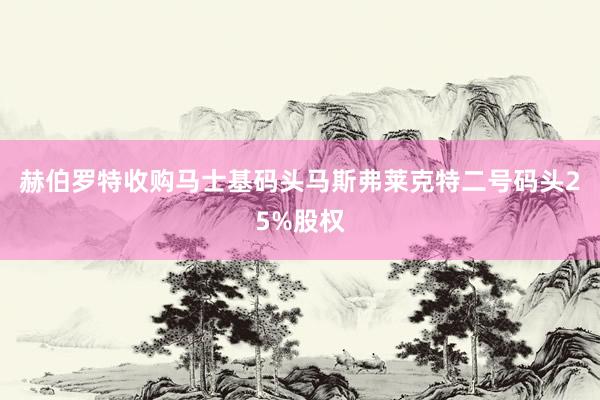 赫伯罗特收购马士基码头马斯弗莱克特二号码头25%股权
