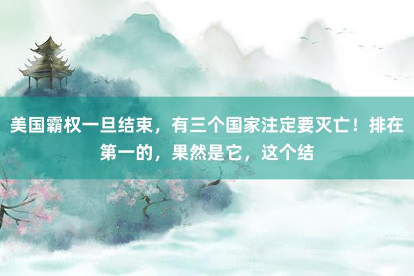 美国霸权一旦结束，有三个国家注定要灭亡！排在第一的，果然是它，这个结