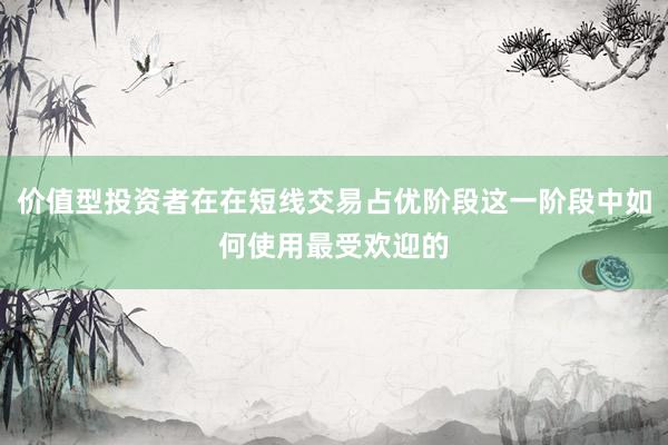 价值型投资者在在短线交易占优阶段这一阶段中如何使用最受欢迎的