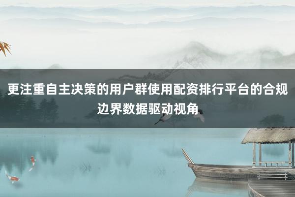 更注重自主决策的用户群使用配资排行平台的合规边界数据驱动视角