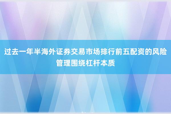 过去一年半海外证券交易市场排行前五配资的风险管理围绕杠杆本质