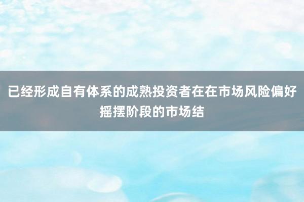 已经形成自有体系的成熟投资者在在市场风险偏好摇摆阶段的市场结