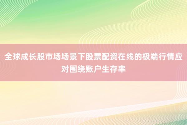 全球成长股市场场景下股票配资在线的极端行情应对围绕账户生存率