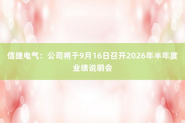 信捷电气：公司将于9月16日召开2026年半年度业绩说明会