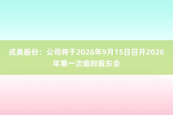 戎美股份:公司将于2026年9月15日召开2026年第一次临时股东会