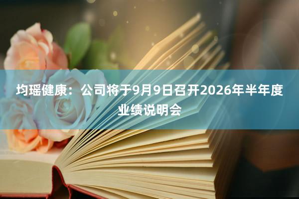 均瑶健康：公司将于9月9日召开2026年半年度业绩说明会