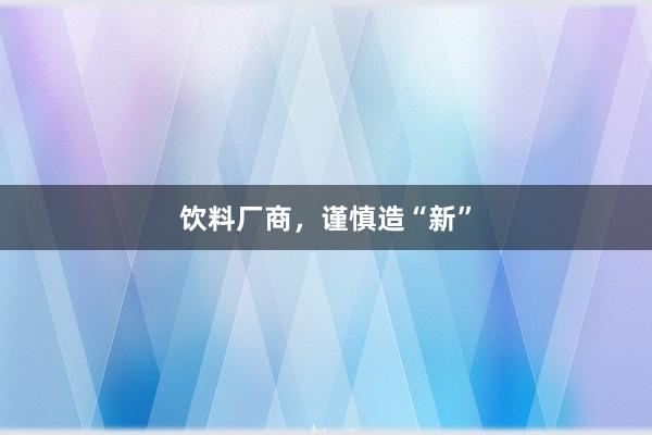 饮料厂商，谨慎造“新”