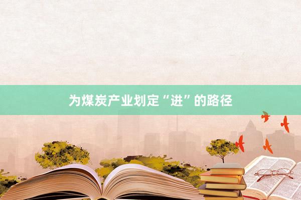 为煤炭产业划定“进”的路径