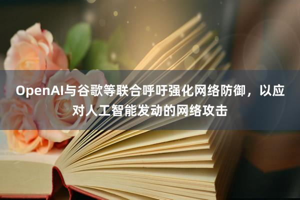 OpenAI与谷歌等联合呼吁强化网络防御，以应对人工智能发动的网络攻击