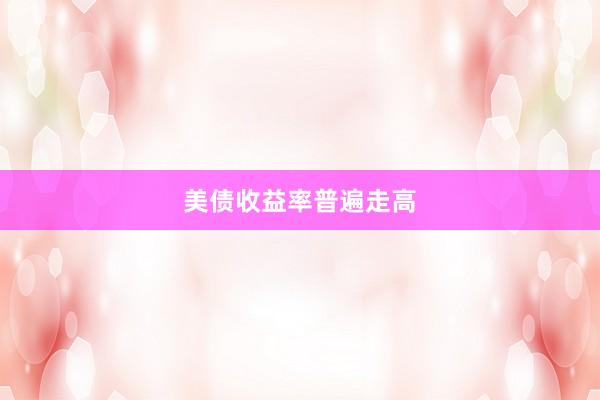 美债收益率普遍走高