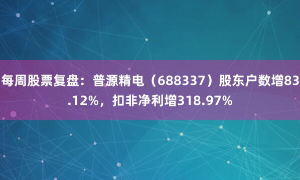 每周股票复盘：普源精电（688337）股东户数增83.12%，扣非净利增318.97%