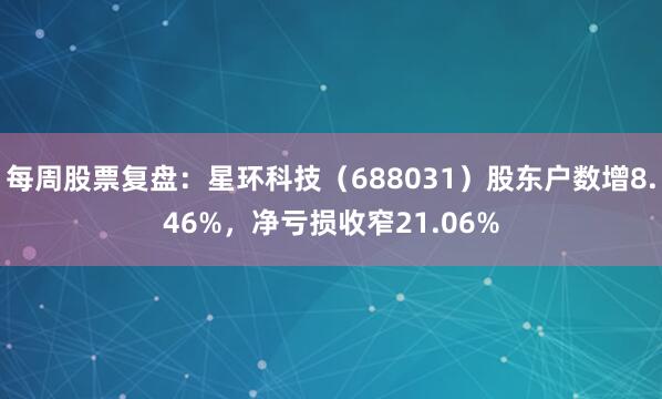 每周股票复盘：星环科技（688031）股东户数增8.46%，净亏损收窄21.06%