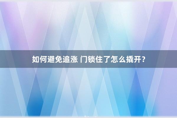 如何避免追涨 门锁住了怎么撬开？