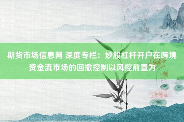期货市场信息网 深度专栏：炒股杠杆开户在跨境资金流市场的回撤控制以风控前置为