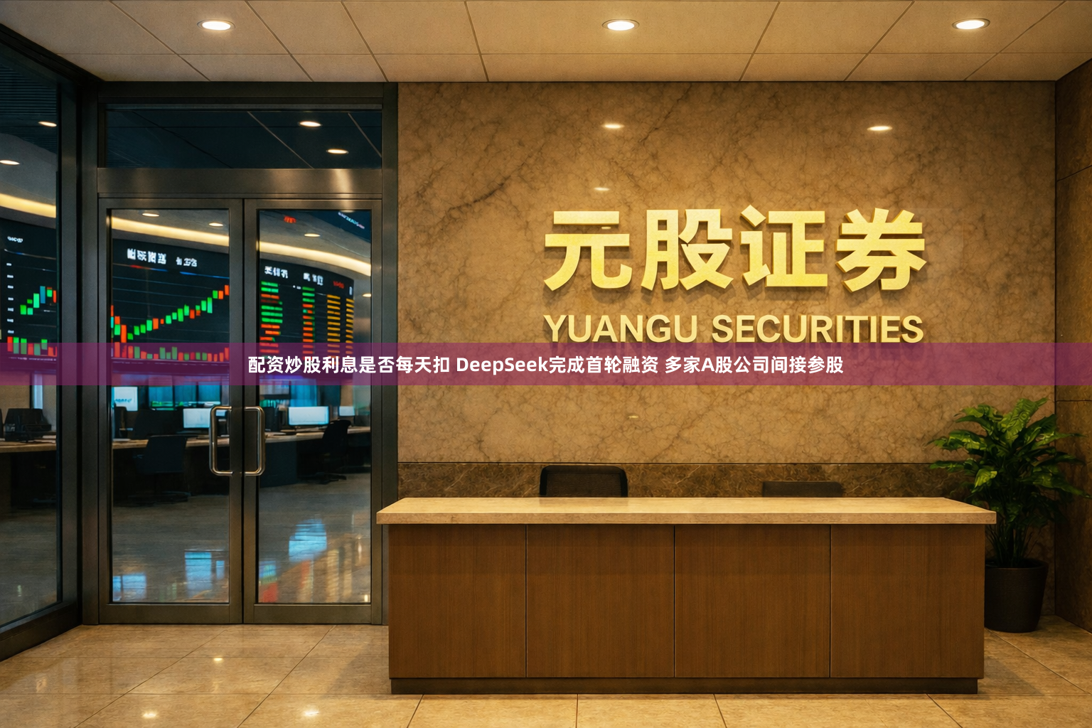 配资炒股利息是否每天扣 DeepSeek完成首轮融资 多家A股公司间接参股