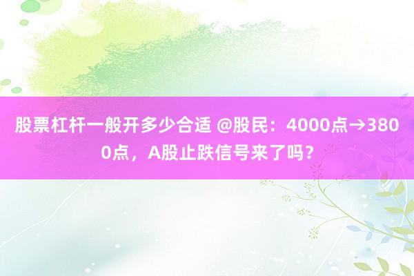股票杠杆一般开多少合适 @股民：4000点→3800点，A股止跌信号来了吗？