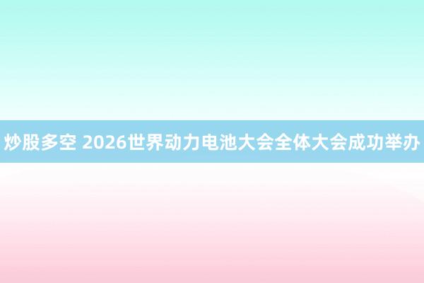 炒股多空 2026世界动力电池大会全体大会成功举办