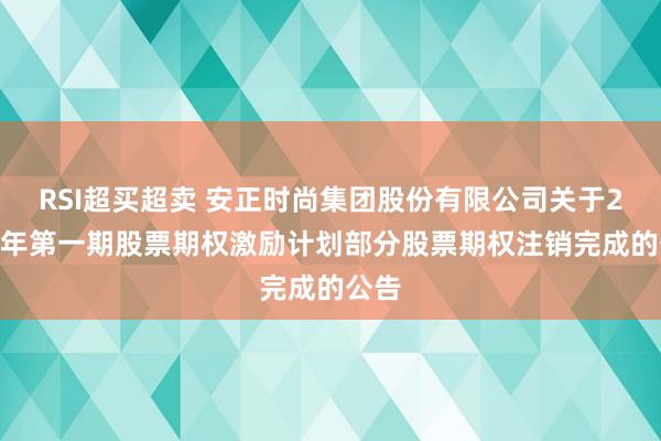 RSI超买超卖 安正时尚集团股份有限公司关于2024年第一期股票期权激励计划部分股票期权注销完成的公告