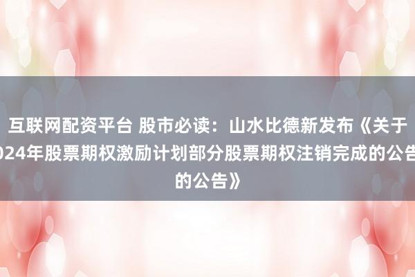 互联网配资平台 股市必读：山水比德新发布《关于2024年股票期权激励计划部分股票期权注销完成的公告》