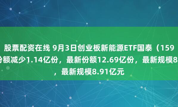 股票配资在线 9月3日创业板新能源ETF国泰（159387）份额减少1.14亿份，最新份额12.69亿份，最新规模8.91亿元