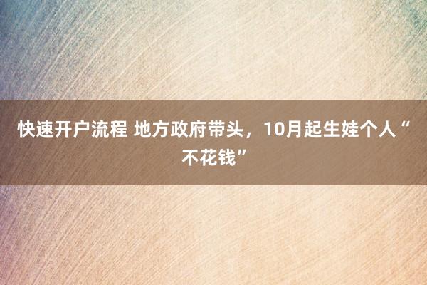 快速开户流程 地方政府带头，10月起生娃个人“不花钱”