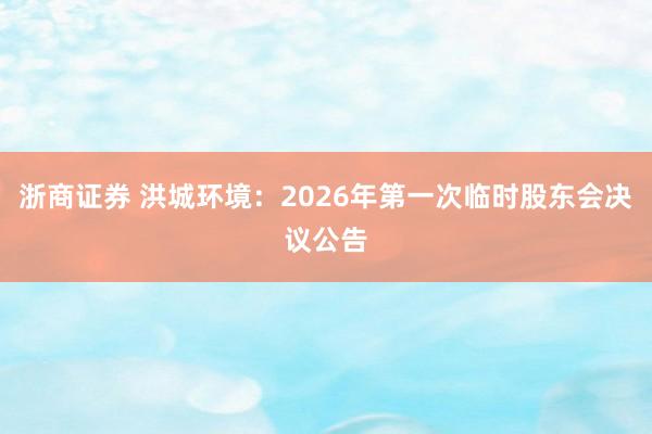浙商证券 洪城环境：2026年第一次临时股东会决议公告