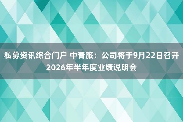 私募资讯综合门户 中青旅：公司将于9月22日召开2026年半年度业绩说明会