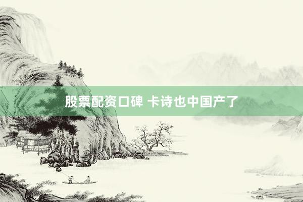 股票配资口碑 卡诗也中国产了
