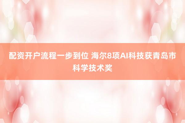 配资开户流程一步到位 海尔8项AI科技获青岛市科学技术奖