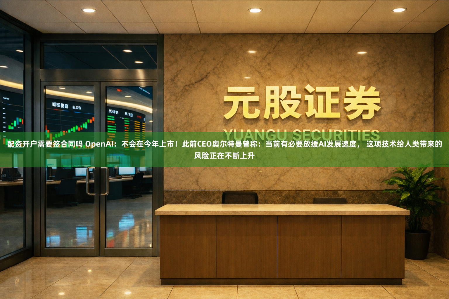 配资开户需要签合同吗 OpenAI：不会在今年上市！此前CEO奥尔特曼曾称：当前有必要放缓AI发展速度， 这项技术给人类带来的风险正在不断上升