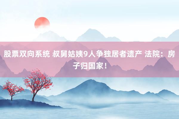 股票双向系统 叔舅姑姨9人争独居者遗产 法院：房子归国家！