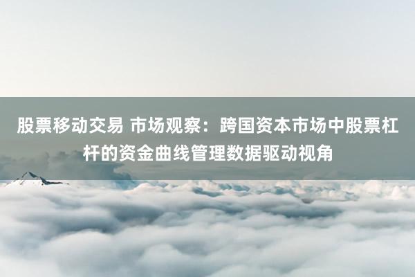 股票移动交易 市场观察：跨国资本市场中股票杠杆的资金曲线管理数据驱动视角