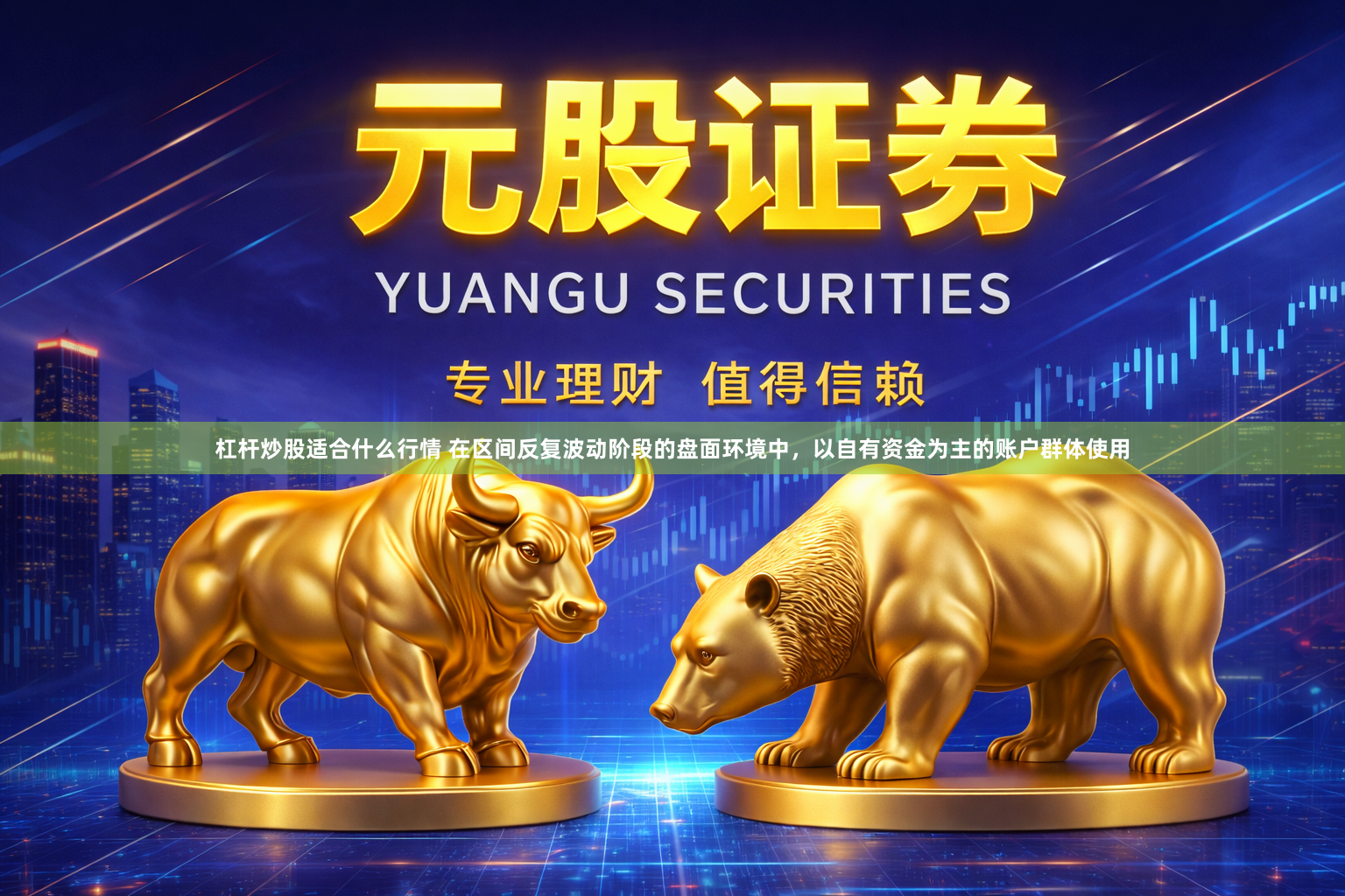 杠杆炒股适合什么行情 在区间反复波动阶段的盘面环境中，以自有资金为主的账户群体使用