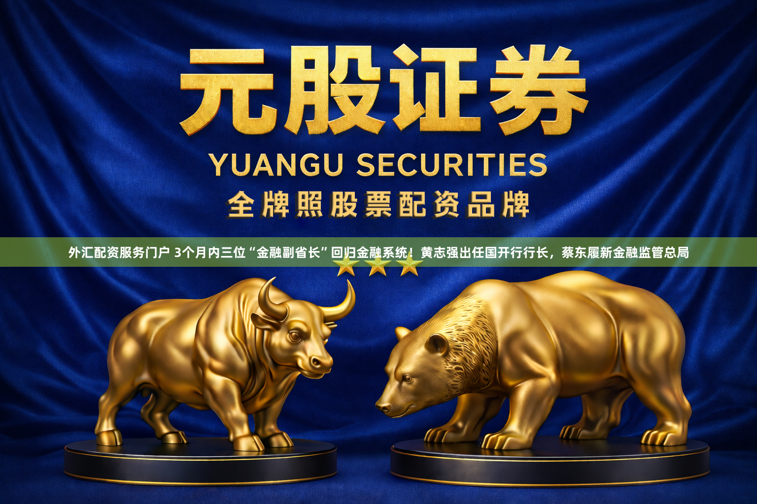 外汇配资服务门户 3个月内三位“金融副省长”回归金融系统！黄志强出任国开行行长，蔡东履新金融监管总局