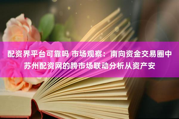 配资界平台可靠吗 市场观察：南向资金交易圈中苏州配资网的跨市场联动分析从资产安