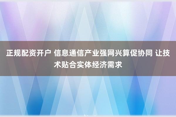 正规配资开户 信息通信产业强网兴算促协同 让技术贴合实体经济需求