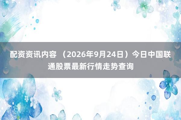 配资资讯内容 （2026年9月24日）今日中国联通股票最新行情走势查询