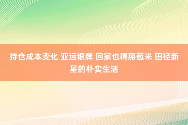 持仓成本变化 亚运银牌 回家也得掰苞米 田径新星的朴实生活