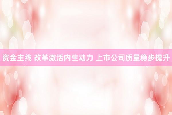 资金主线 改革激活内生动力 上市公司质量稳步提升
