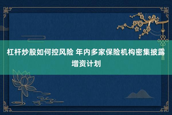 杠杆炒股如何控风险 年内多家保险机构密集披露增资计划